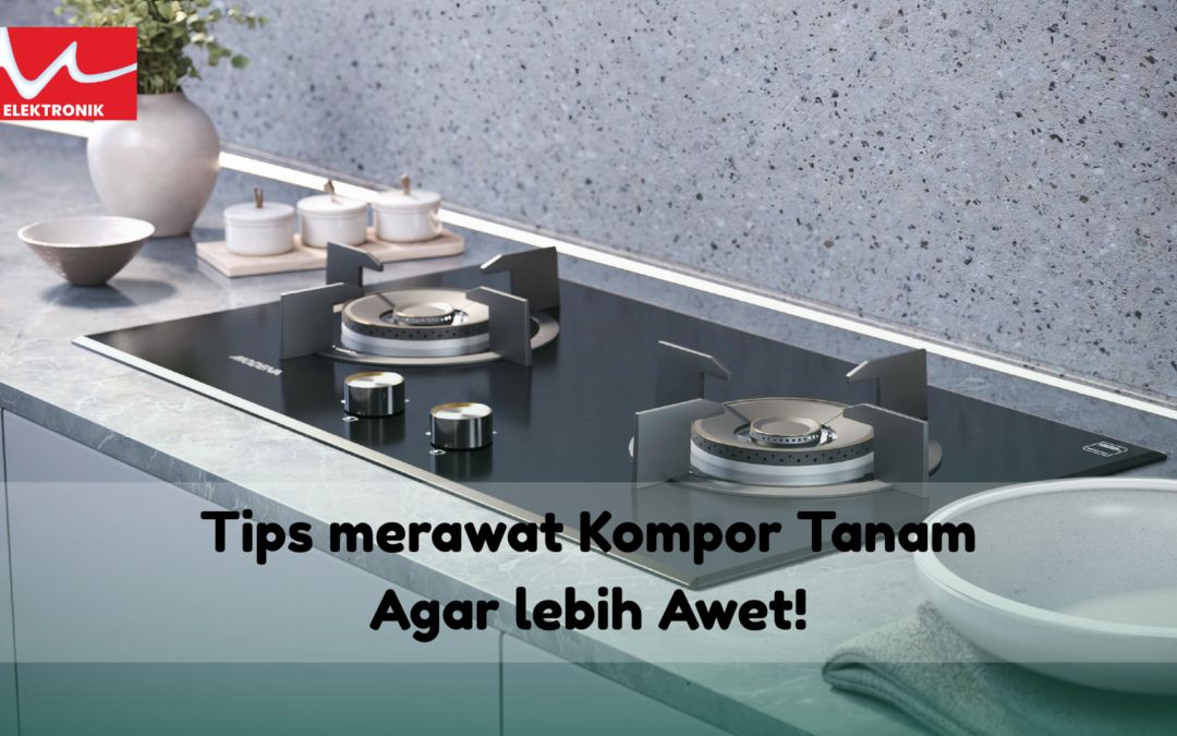 Tips merawat Kompor Tanam Agar lebih Awet!